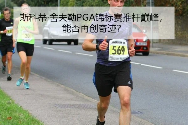 斯科蒂·舍夫勒PGA锦标赛推杆巅峰，能否再创奇迹？